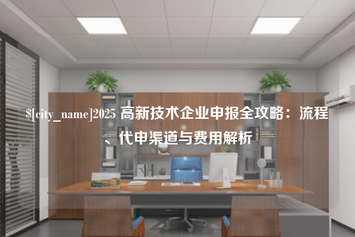 山西2025 高新技术企业申报全攻略：流程、代申渠道与费用解析