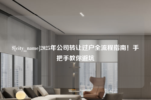 山西2025年公司转让过户全流程指南！手把手教你避坑